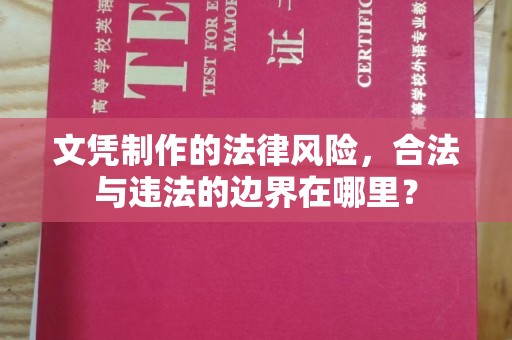 和硕文凭制作的法律风险，合法与违法的边界在哪里？