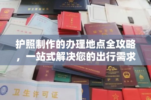 和硕护照制作的办理地点全攻略，一站式解决您的出行需求
