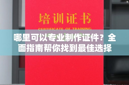 和硕哪里可以专业制作证件？全面指南帮你找到最佳选择