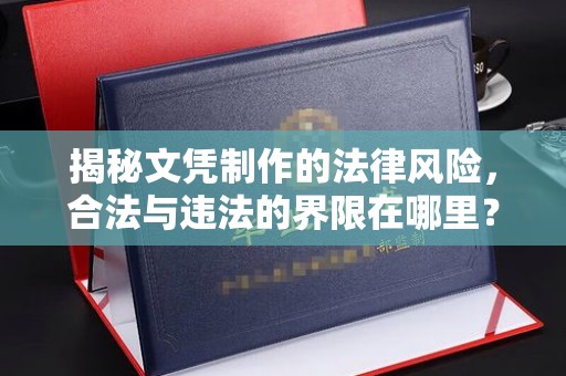 和硕揭秘文凭制作的法律风险，合法与违法的界限在哪里？