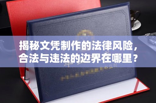 和硕揭秘文凭制作的法律风险，合法与违法的边界在哪里？