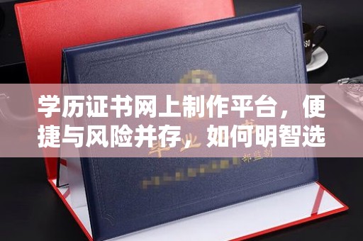 和硕学历证书网上制作平台，便捷与风险并存，如何明智选择？