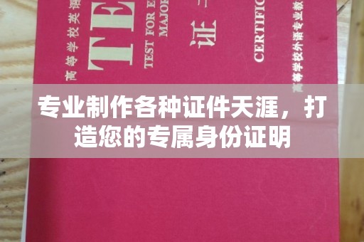 和硕专业制作各种证件天涯，打造您的专属身份证明