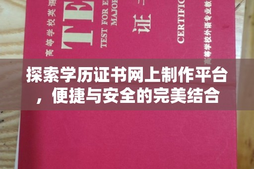 和硕探索学历证书网上制作平台，便捷与安全的完美结合