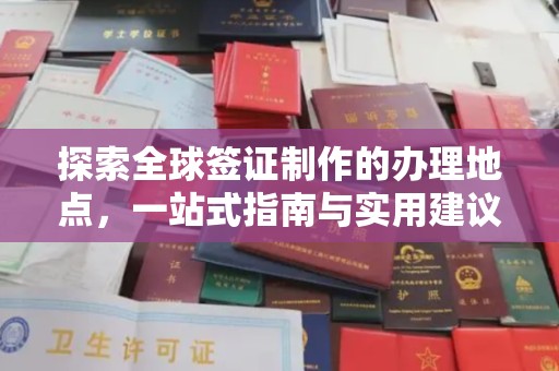 和硕探索全球签证制作的办理地点，一站式指南与实用建议