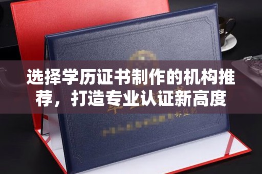 和硕选择学历证书制作的机构推荐，打造专业认证新高度