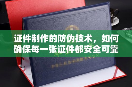 和硕证件制作的防伪技术，如何确保每一张证件都安全可靠