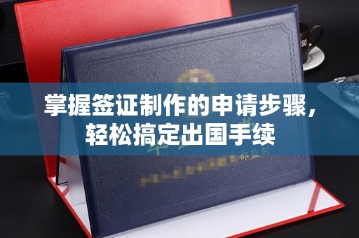 和硕掌握签证制作的申请步骤，轻松搞定出国手续