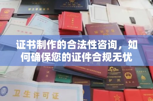 和硕证书制作的合法性咨询，如何确保您的证件合规无忧