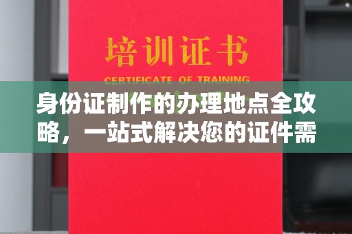 和硕身份证制作的办理地点全攻略，一站式解决您的证件需求