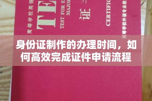和硕身份证制作的办理时间，如何高效完成证件申请流程