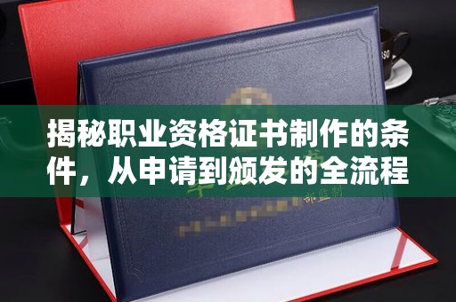 和硕揭秘职业资格证书制作的条件，从申请到颁发的全流程解析