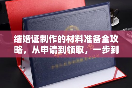 和硕结婚证制作的材料准备全攻略，从申请到领取，一步到位！